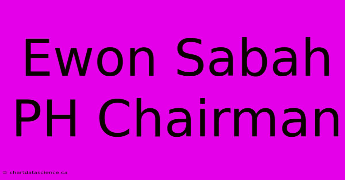 Ewon Sabah PH Chairman