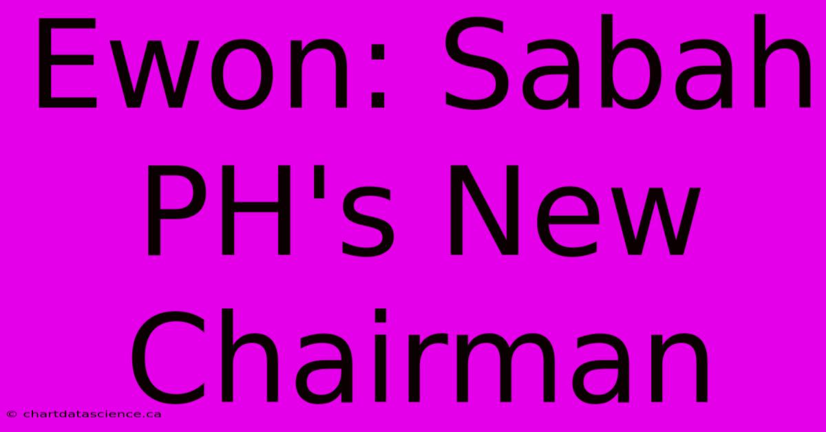 Ewon: Sabah PH's New Chairman