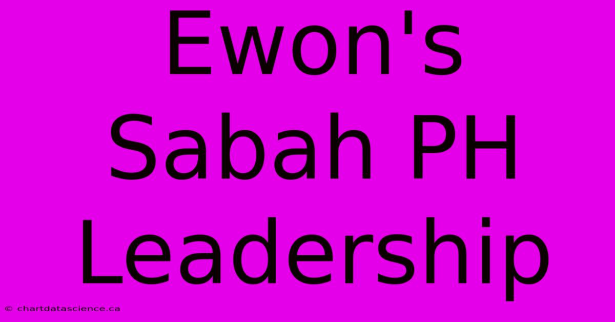 Ewon's Sabah PH Leadership