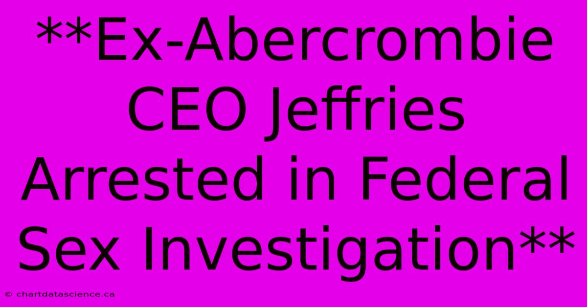 **Ex-Abercrombie CEO Jeffries Arrested In Federal Sex Investigation** 