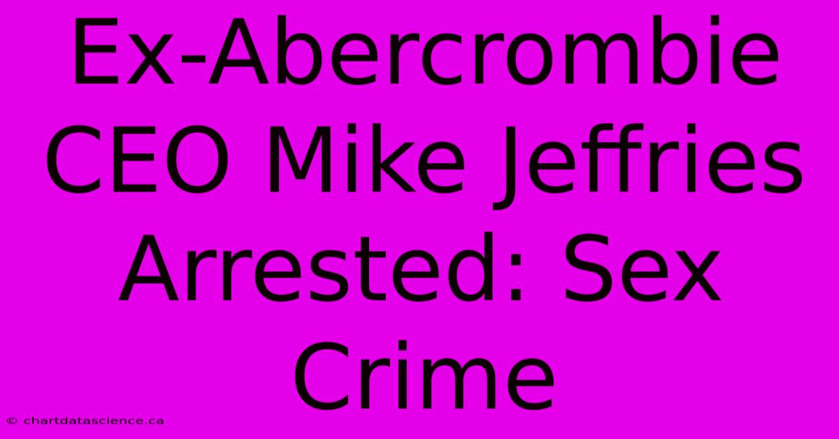 Ex-Abercrombie CEO Mike Jeffries Arrested: Sex Crime