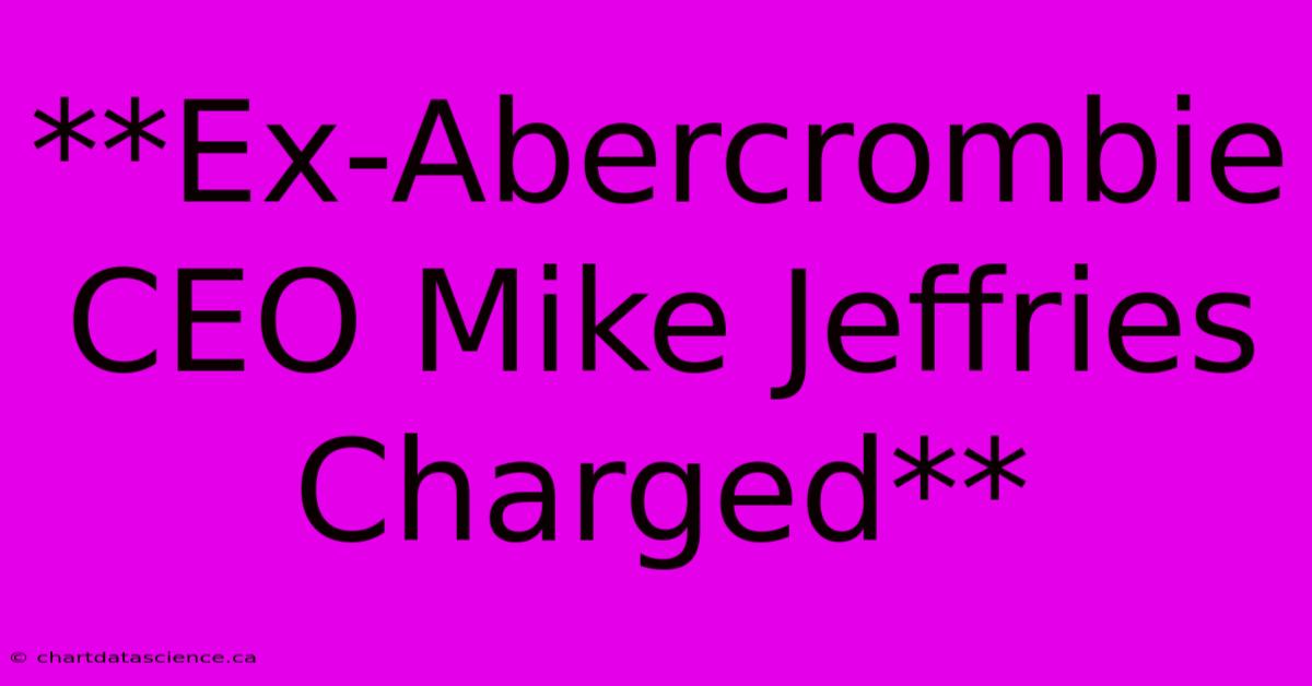 **Ex-Abercrombie CEO Mike Jeffries Charged**