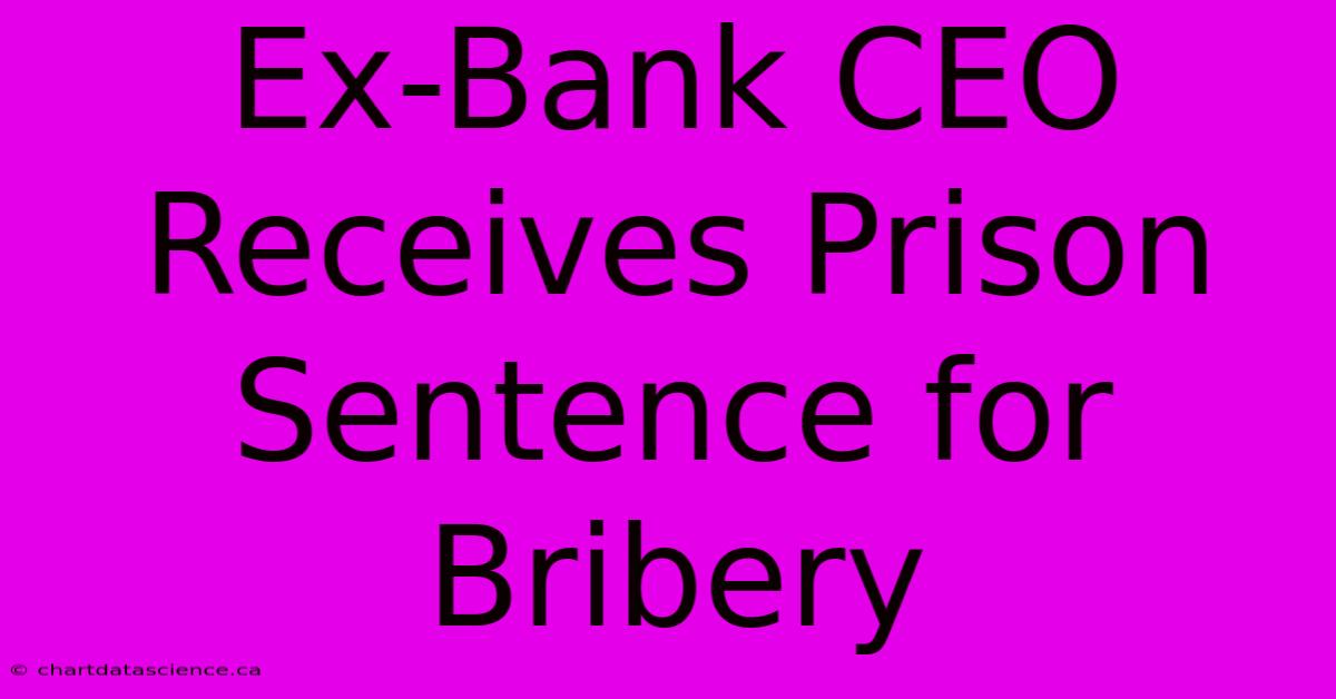 Ex-Bank CEO Receives Prison Sentence For Bribery