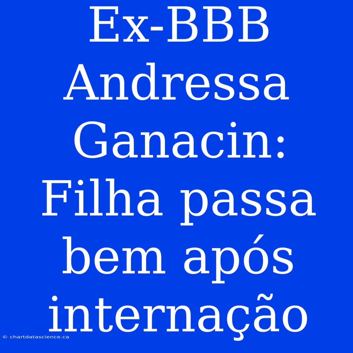 Ex-BBB Andressa Ganacin:  Filha Passa Bem Após Internação