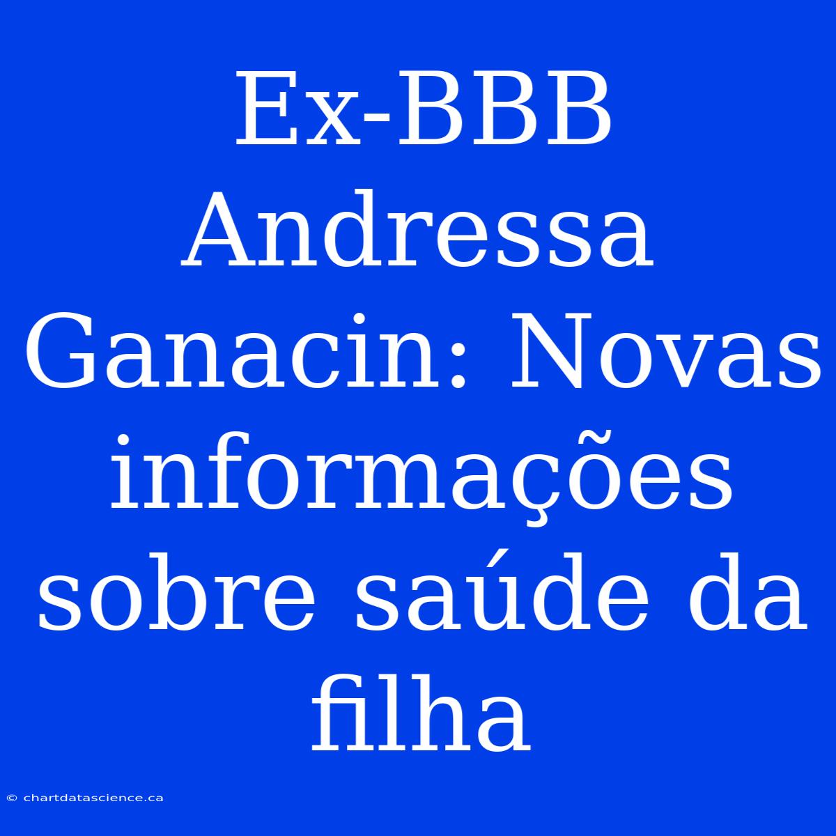 Ex-BBB Andressa Ganacin: Novas Informações Sobre Saúde Da Filha