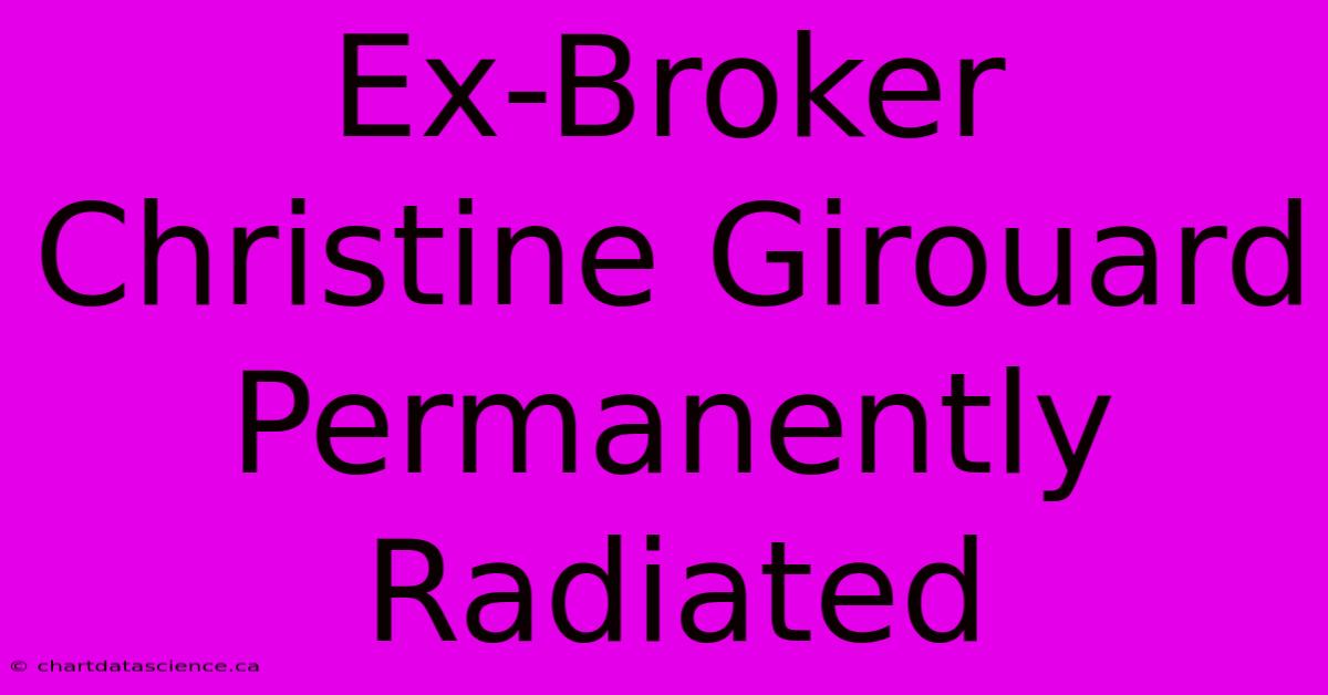 Ex-Broker Christine Girouard Permanently Radiated