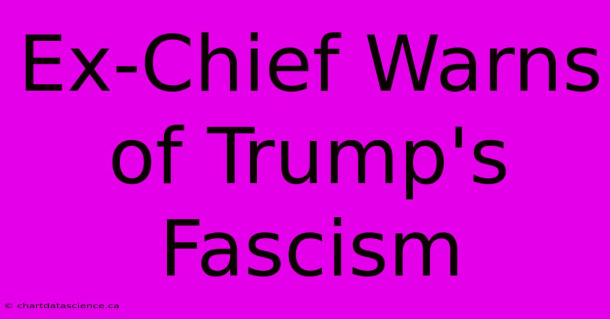 Ex-Chief Warns Of Trump's Fascism