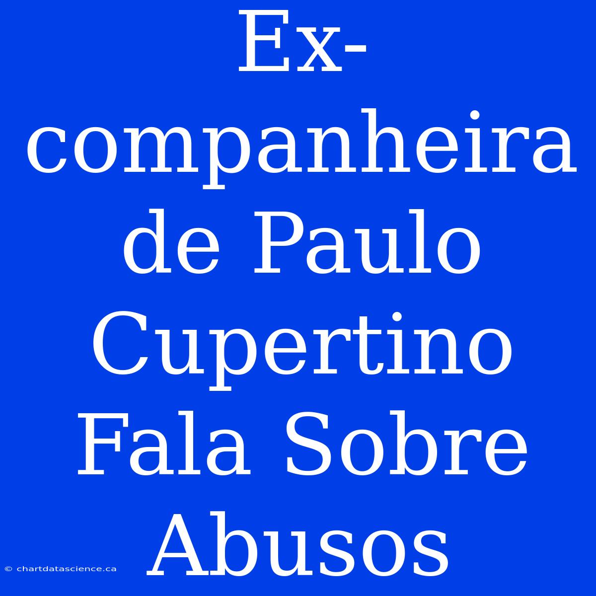 Ex-companheira De Paulo Cupertino Fala Sobre Abusos