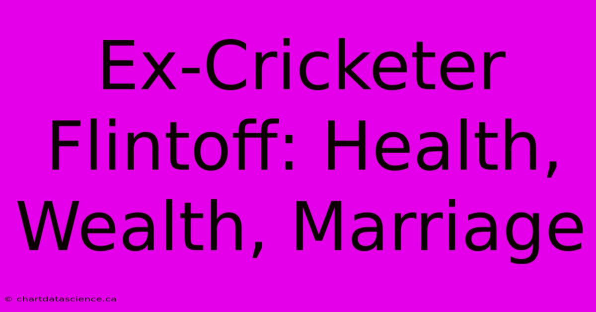 Ex-Cricketer Flintoff: Health, Wealth, Marriage