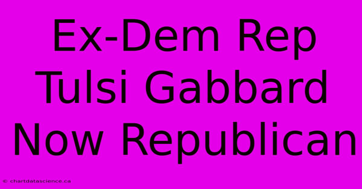 Ex-Dem Rep Tulsi Gabbard Now Republican