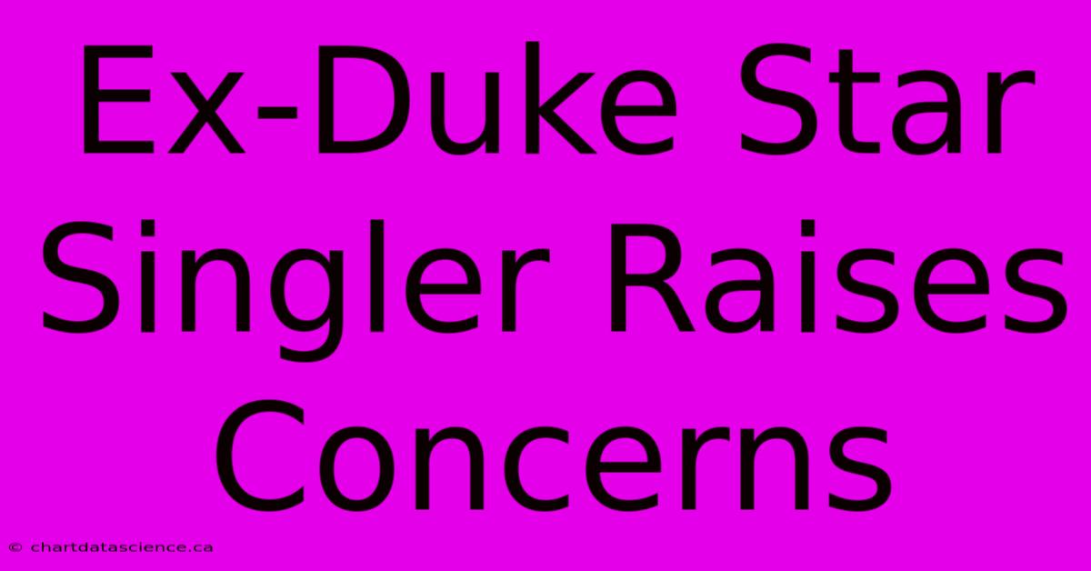 Ex-Duke Star Singler Raises Concerns