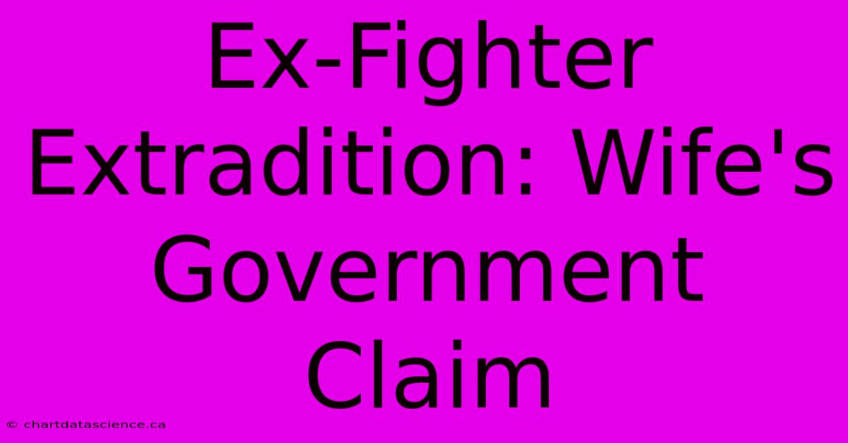 Ex-Fighter Extradition: Wife's Government Claim