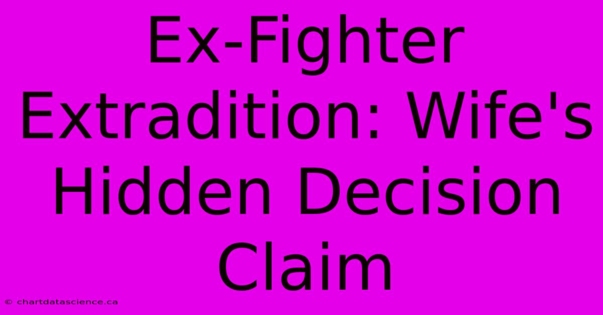 Ex-Fighter Extradition: Wife's Hidden Decision Claim