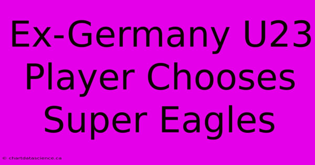 Ex-Germany U23 Player Chooses Super Eagles