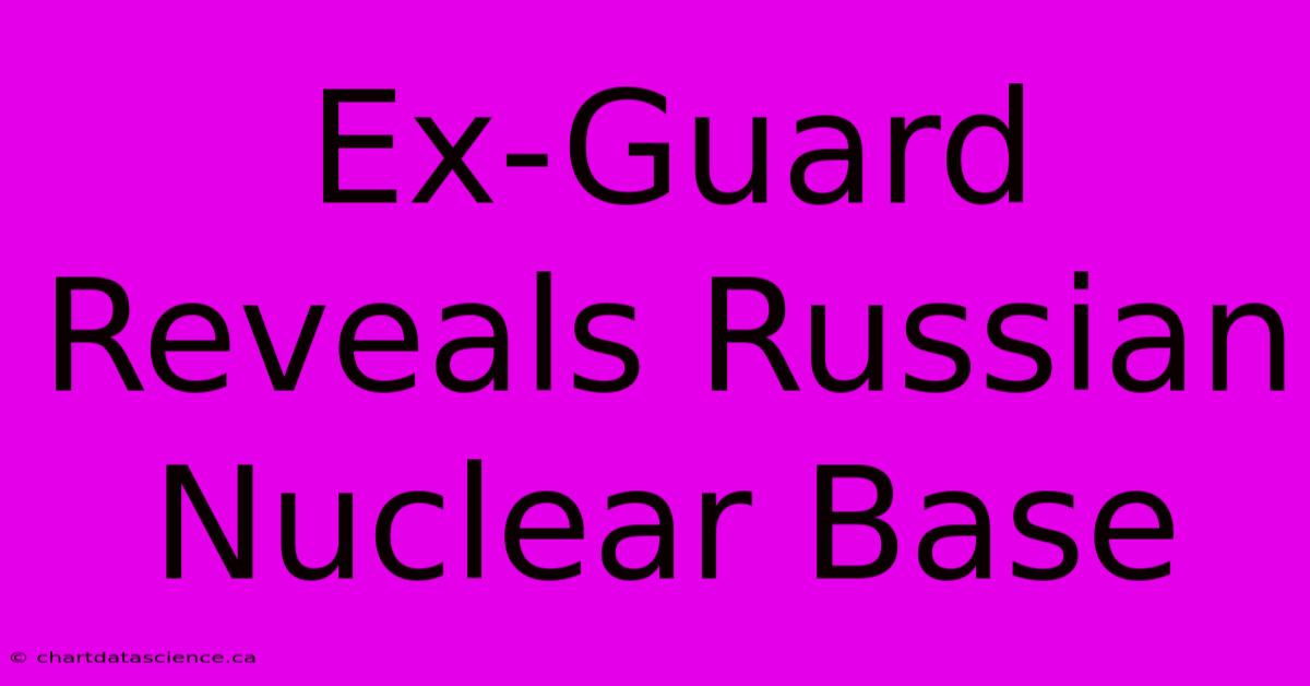 Ex-Guard Reveals Russian Nuclear Base