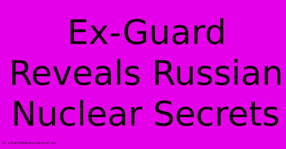 Ex-Guard Reveals Russian Nuclear Secrets