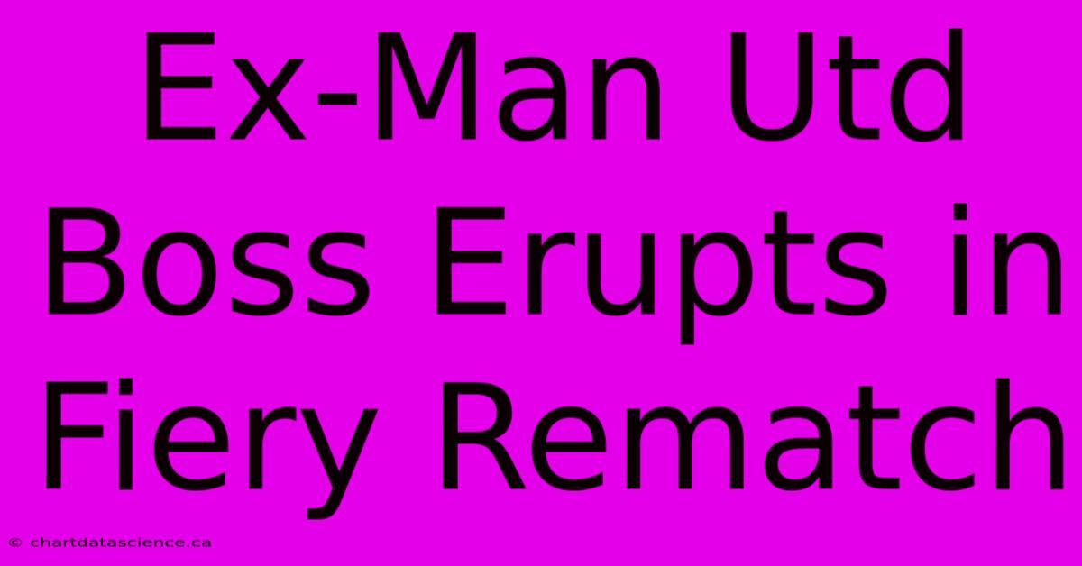 Ex-Man Utd Boss Erupts In Fiery Rematch