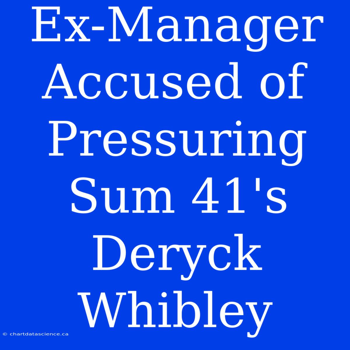 Ex-Manager Accused Of Pressuring Sum 41's Deryck Whibley