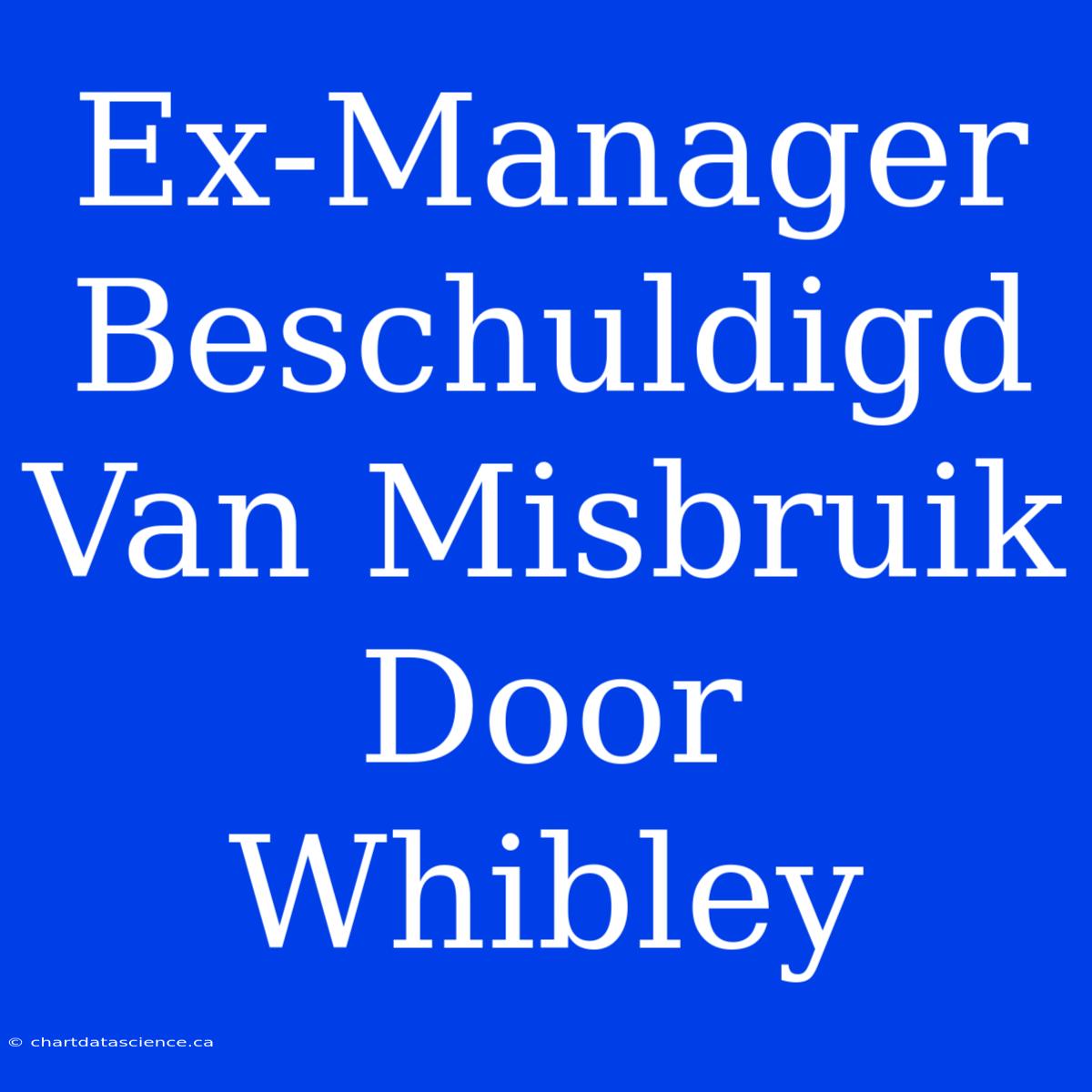 Ex-Manager Beschuldigd Van Misbruik Door Whibley