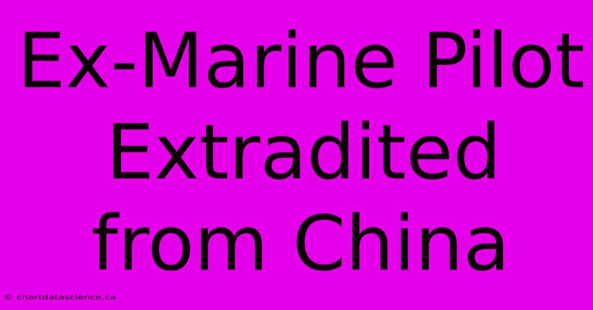 Ex-Marine Pilot Extradited From China