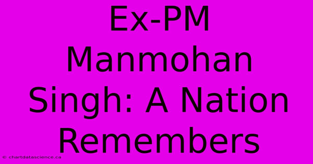 Ex-PM Manmohan Singh: A Nation Remembers