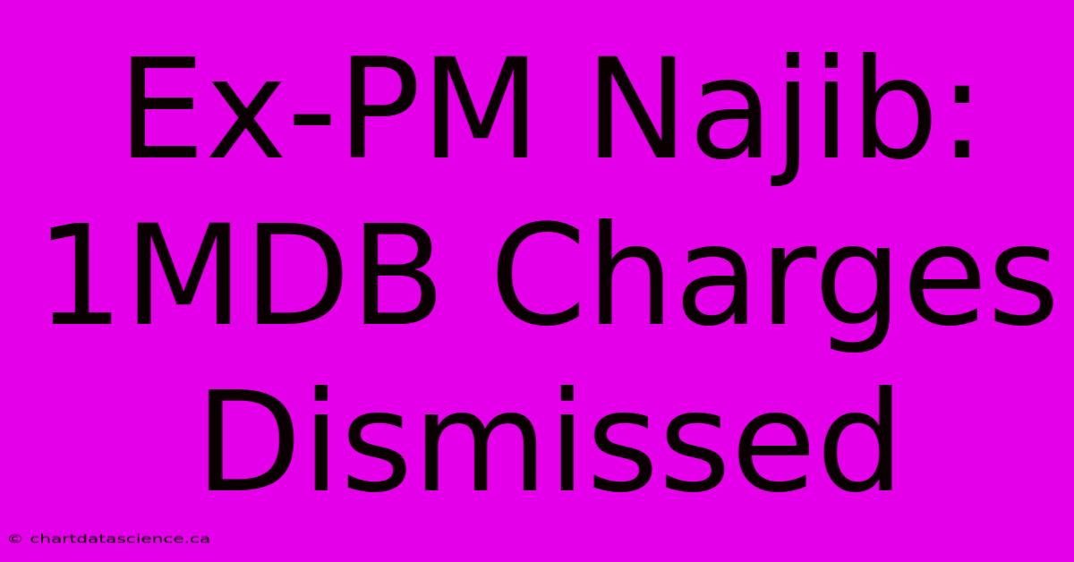 Ex-PM Najib: 1MDB Charges Dismissed