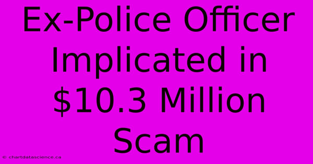 Ex-Police Officer Implicated In $10.3 Million Scam 