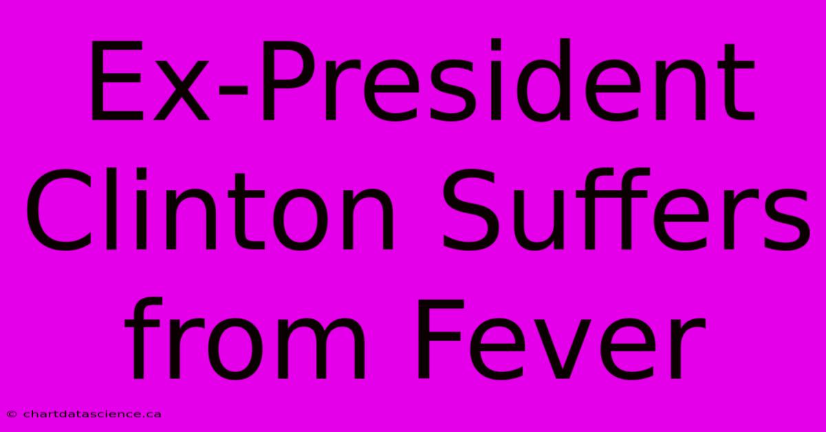 Ex-President Clinton Suffers From Fever