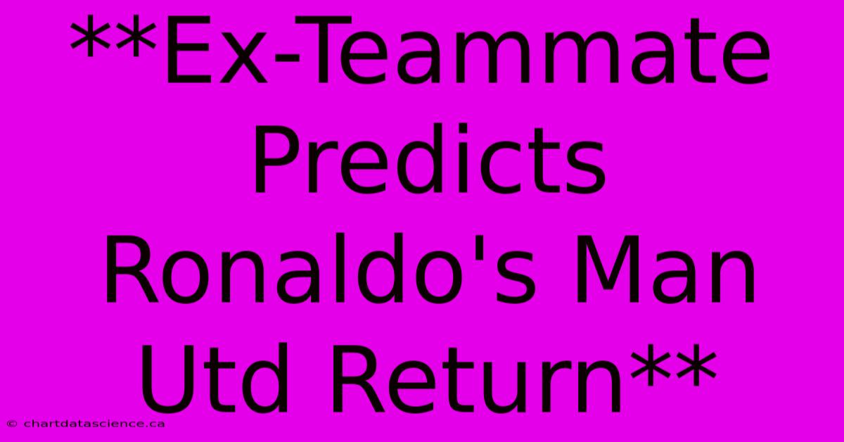 **Ex-Teammate Predicts Ronaldo's Man Utd Return**