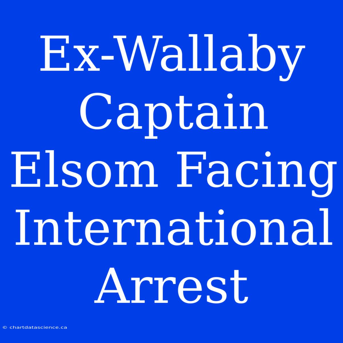 Ex-Wallaby Captain Elsom Facing International Arrest