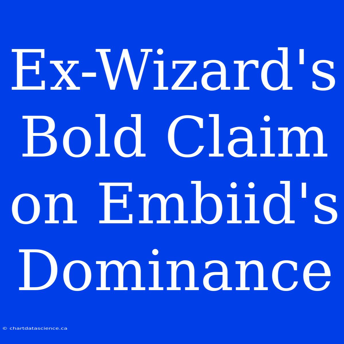 Ex-Wizard's Bold Claim On Embiid's Dominance