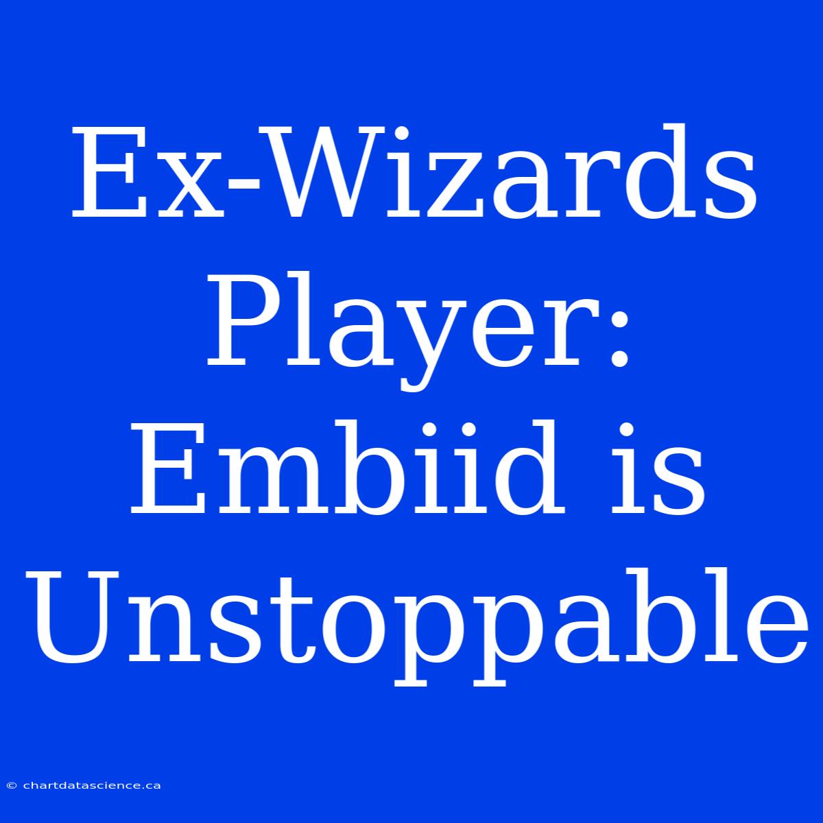 Ex-Wizards Player: Embiid Is Unstoppable