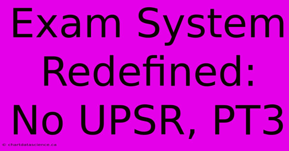 Exam System Redefined: No UPSR, PT3 