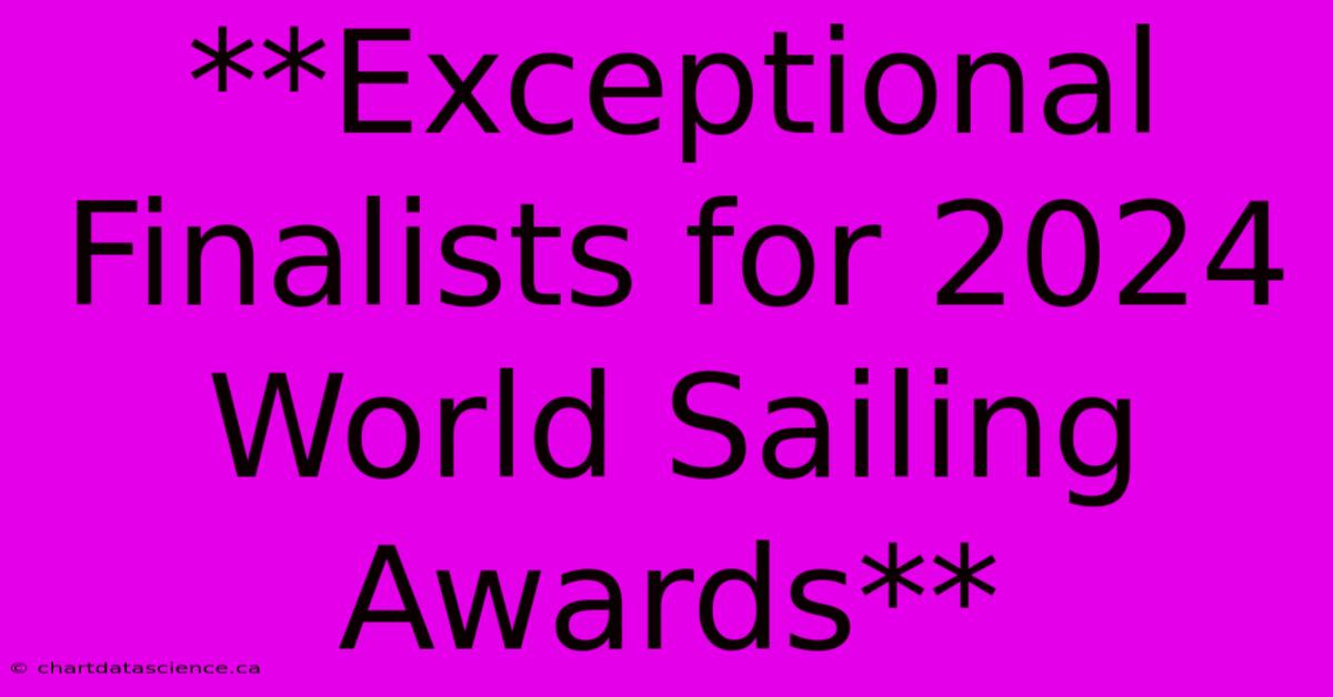 **Exceptional Finalists For 2024 World Sailing Awards**