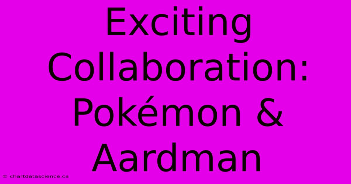 Exciting Collaboration: Pokémon & Aardman