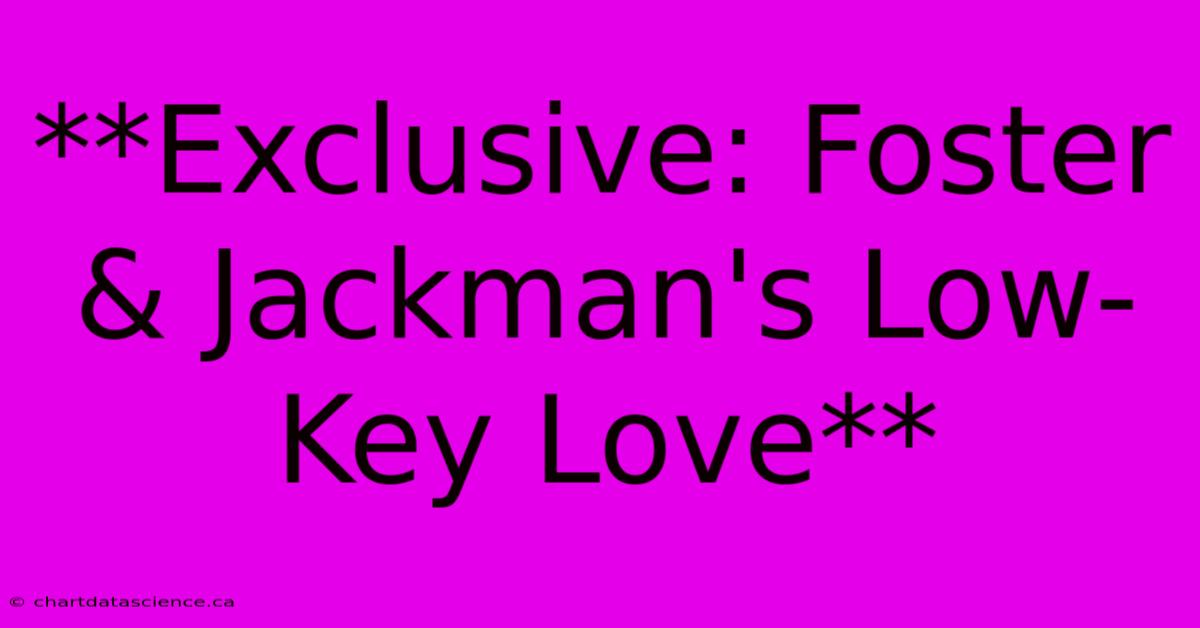 **Exclusive: Foster & Jackman's Low-Key Love**