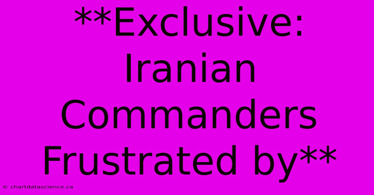 **Exclusive: Iranian Commanders Frustrated By**