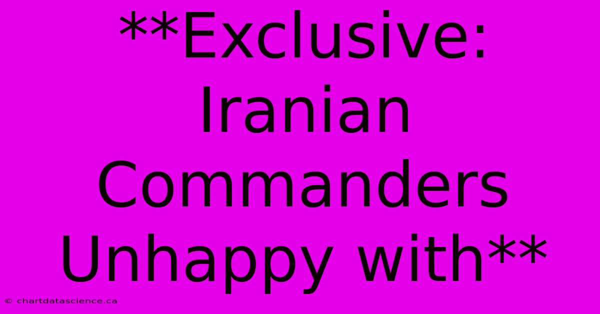 **Exclusive: Iranian Commanders Unhappy With**