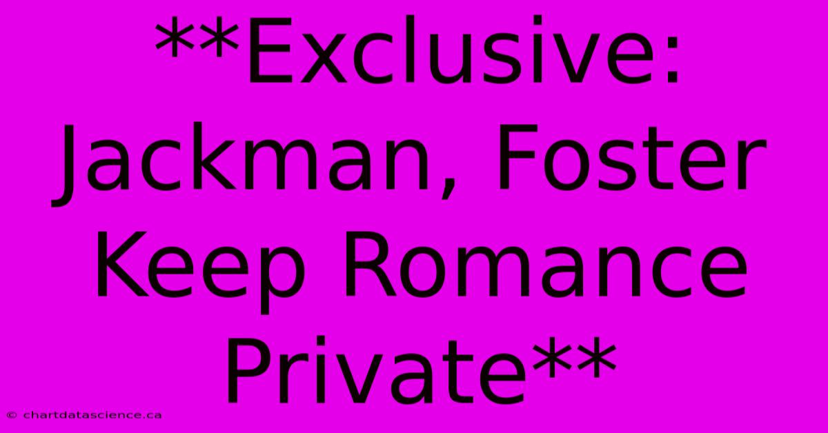 **Exclusive: Jackman, Foster Keep Romance Private** 