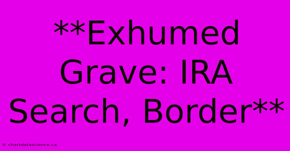 **Exhumed Grave: IRA Search, Border**