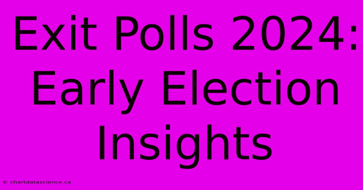 Exit Polls 2024: Early Election Insights