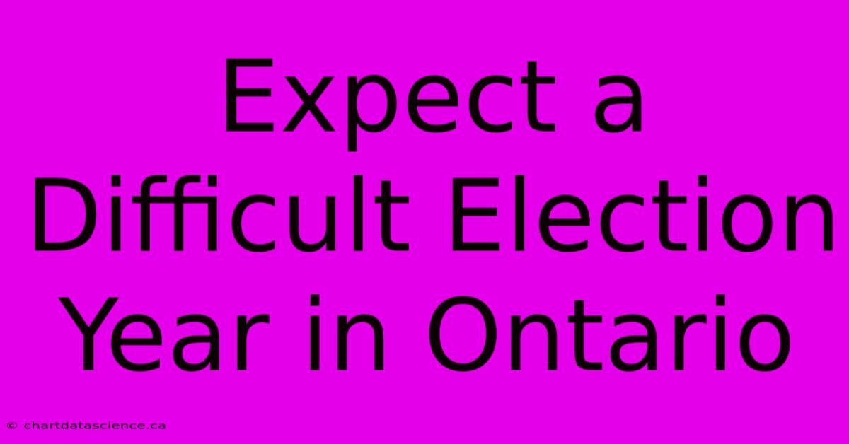 Expect A Difficult Election Year In Ontario