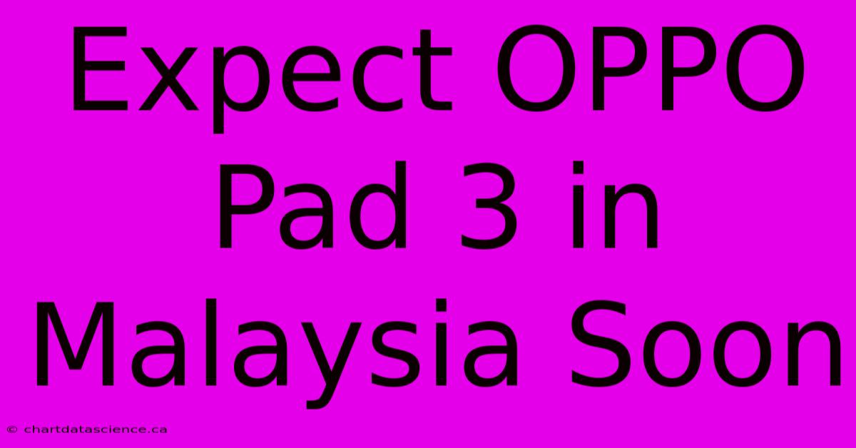 Expect OPPO Pad 3 In Malaysia Soon