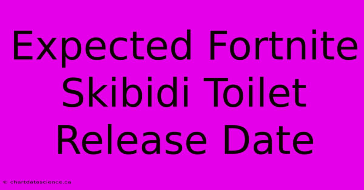 Expected Fortnite Skibidi Toilet Release Date