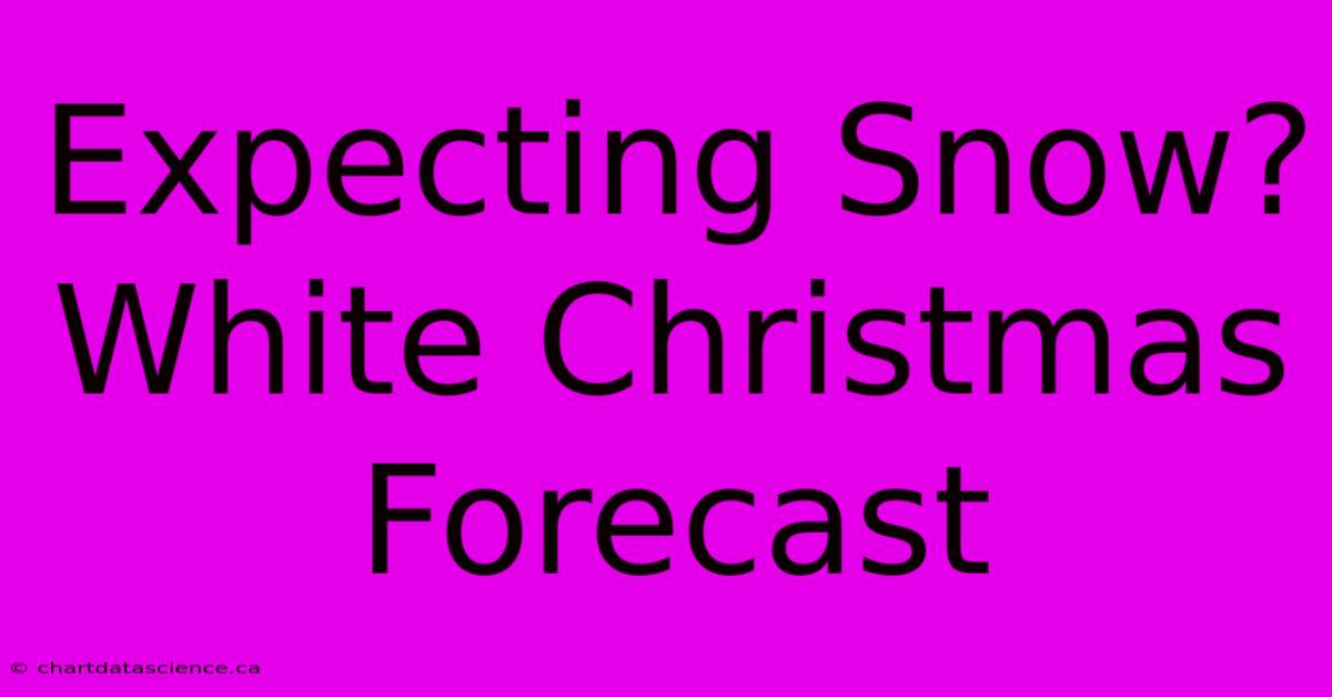 Expecting Snow? White Christmas Forecast