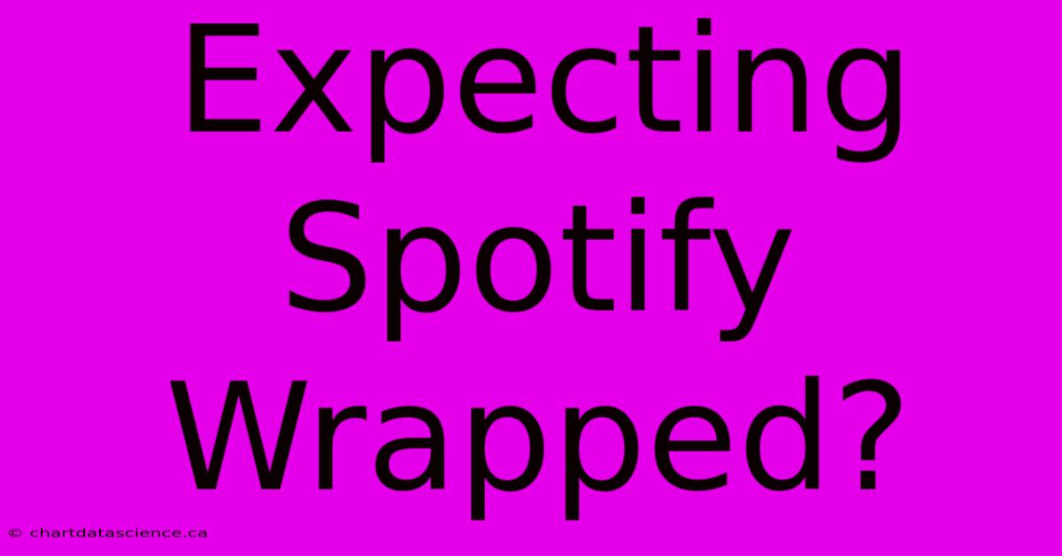 Expecting Spotify Wrapped?