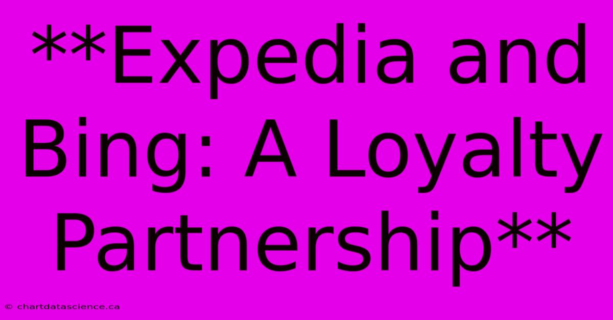 **Expedia And Bing: A Loyalty Partnership** 