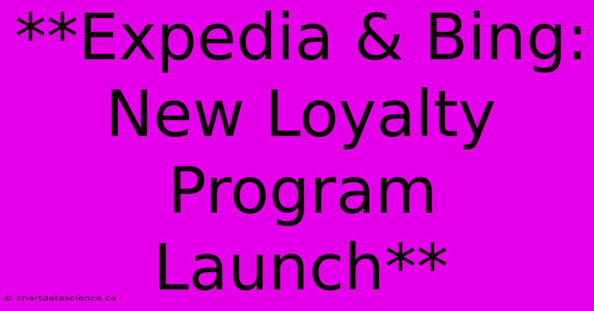 **Expedia & Bing: New Loyalty Program Launch** 