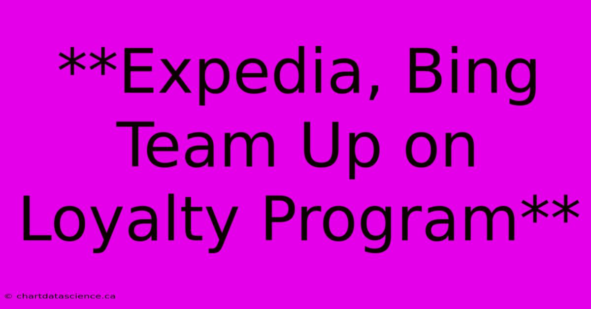 **Expedia, Bing Team Up On Loyalty Program** 