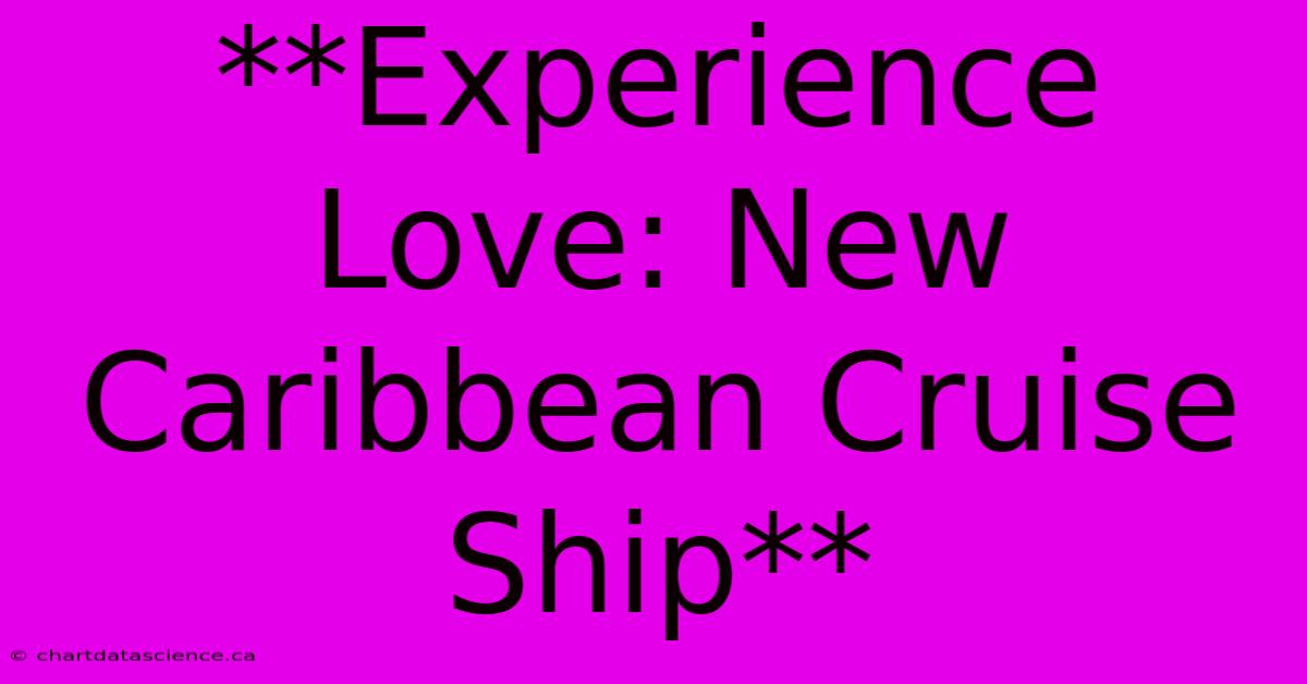 **Experience Love: New Caribbean Cruise Ship**